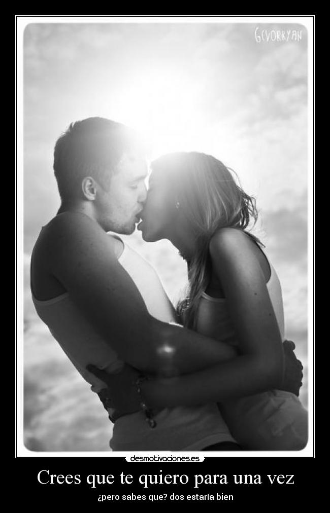 Crees que te quiero para una vez - ¿pero sabes que? dos estaría bien