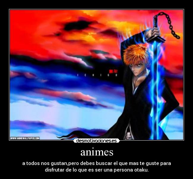 animes - a todos nos gustan,pero debes buscar el que mas te guste para
disfrutar de lo que es ser una persona otaku.