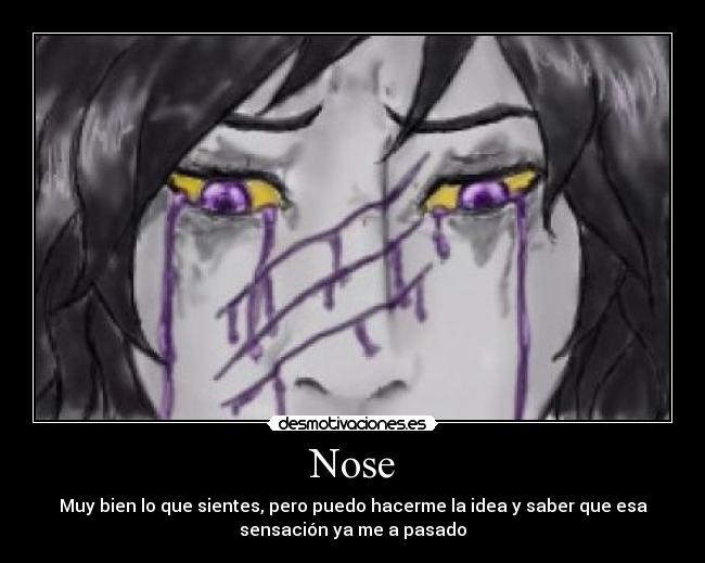 Nose - Muy bien lo que sientes, pero puedo hacerme la idea y saber que esa
sensación ya me a pasado