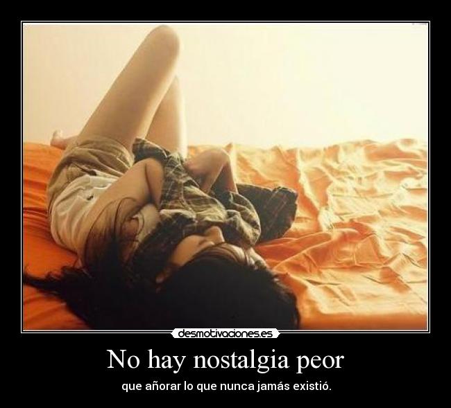 No hay nostalgia peor -