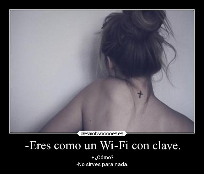 -Eres como un Wi-Fi con clave. -