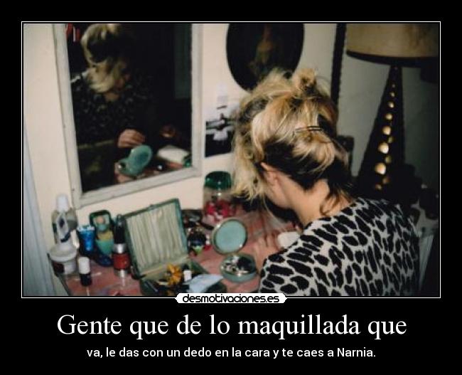 Gente que de lo maquillada que - va, le das con un dedo en la cara y te caes a Narnia.