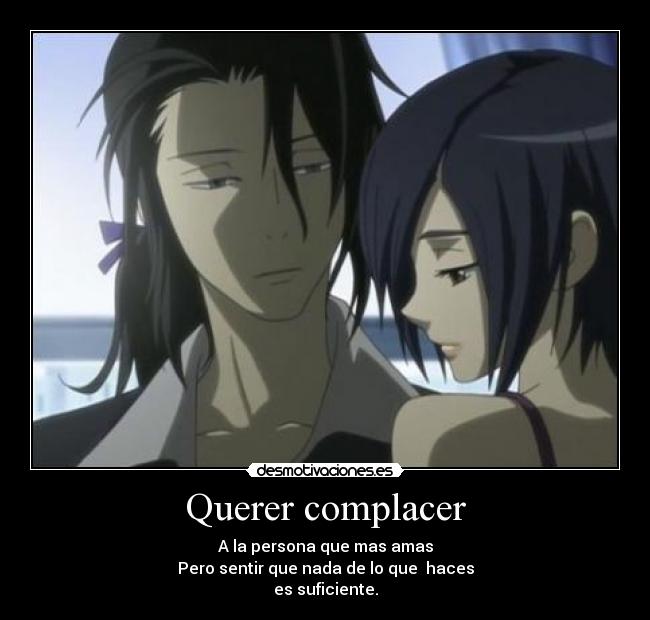 Querer complacer - A la persona que mas amas
Pero sentir que nada de lo que haces
es suficiente.