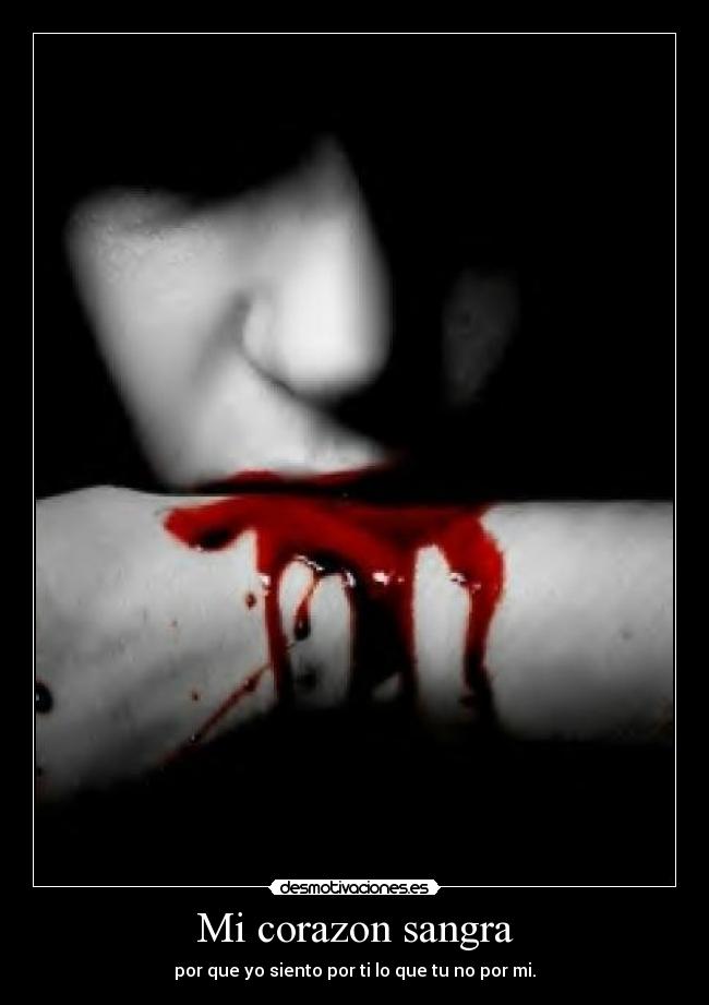 Mi corazon sangra - por que yo siento por ti lo que tu no por mi.