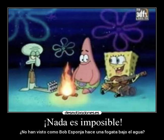 ¡Nada es imposible! - ¿No han visto como Bob Esponja hace una fogata bajo el agua?