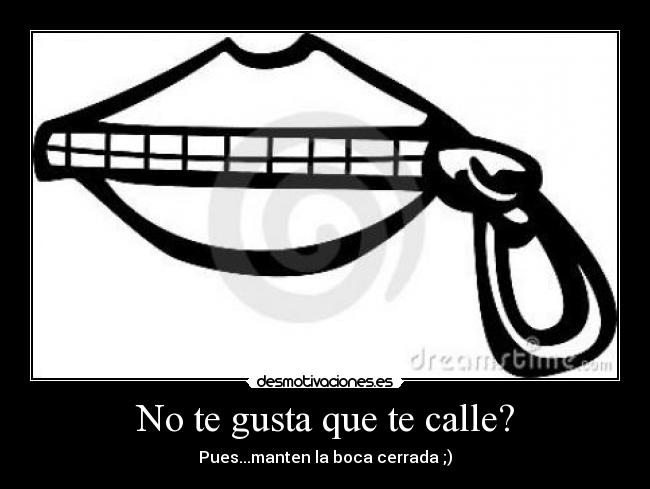 No te gusta que te calle? - Pues...manten la boca cerrada ;)