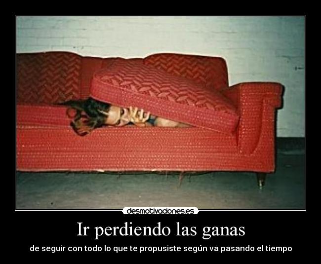 Ir perdiendo las ganas - de seguir con todo lo que te propusiste según va pasando el tiempo