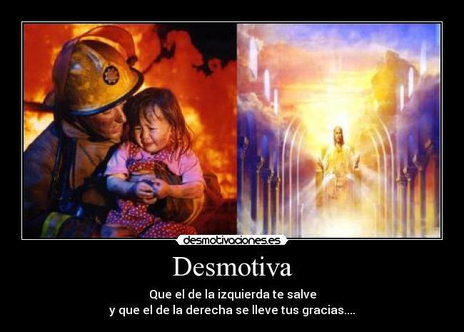 Desmotiva - Que el de la izquierda te salve
y que el de la derecha se lleve tus gracias....