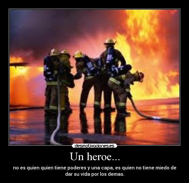 Un heroe... - no es quien quien tiene poderes y una capa, es quien no tiene miedo de
dar su vida por los demas.