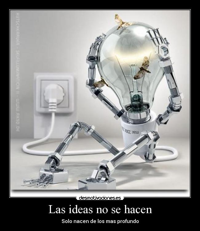Las ideas no se hacen - Solo nacen de los mas profundo