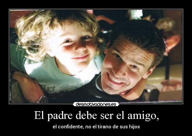 El padre debe ser el amigo, - el confidente, no el tirano de sus hijos
