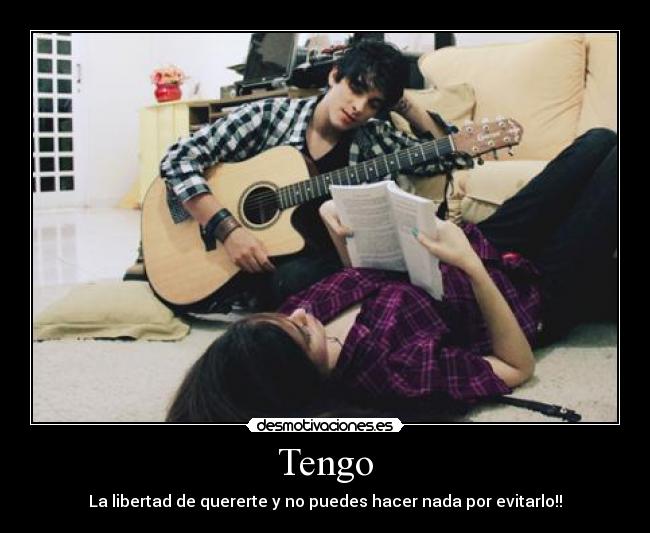Tengo - La libertad de quererte y no puedes hacer nada por evitarlo!!