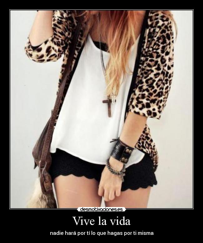 Vive la vida - nadie hará por tí lo que hagas por ti misma