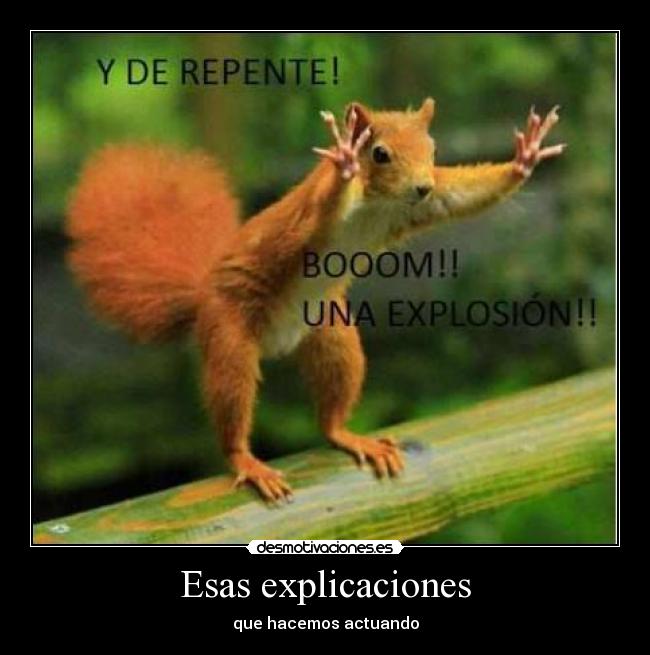 Esas explicaciones - que hacemos actuando