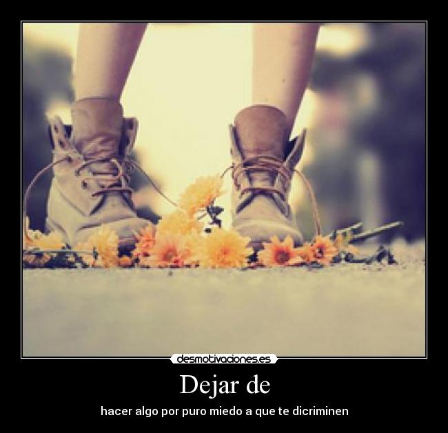 Dejar de - hacer algo por puro miedo a que te dicriminen