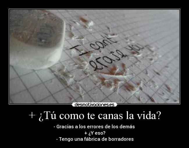 + ¿Tú como te canas la vida? -