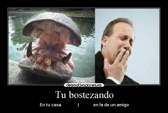 Tu bostezando - En tu casa | en la de un amigo