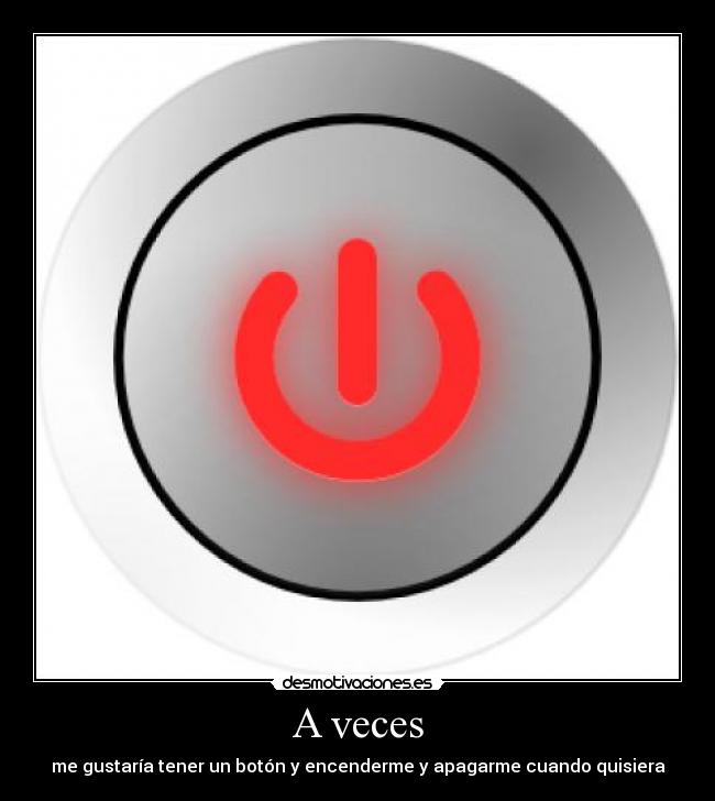 A veces - me gustaría tener un botón y encenderme y apagarme cuando quisiera