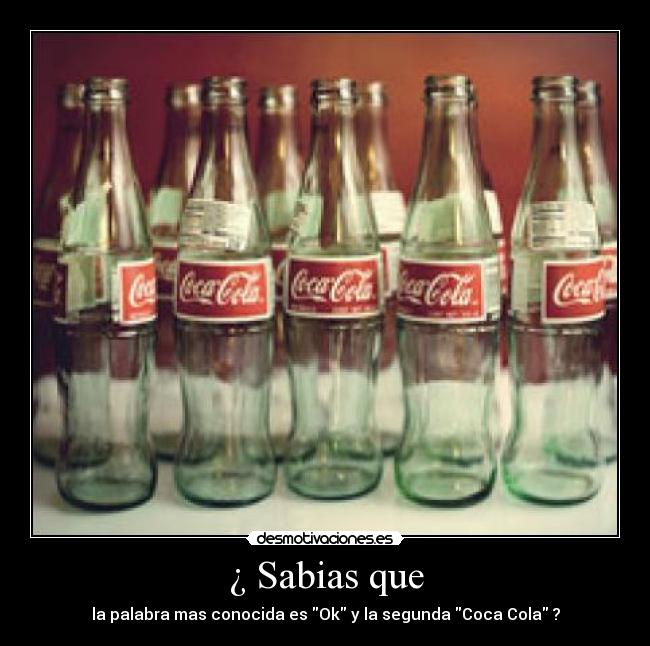 ¿ Sabias que - la palabra mas conocida es Ok y la segunda Coca Cola ?