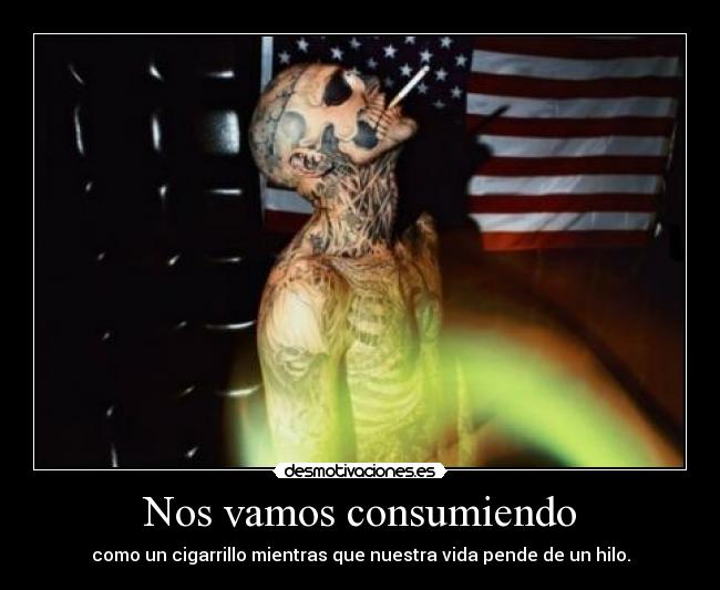 Nos vamos consumiendo - como un cigarrillo mientras que nuestra vida pende de un hilo.