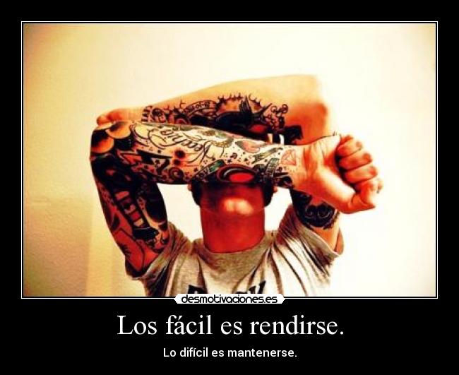 Los fácil es rendirse. -