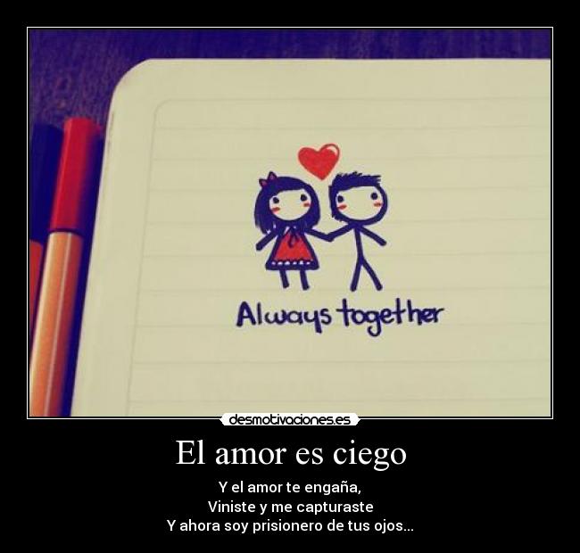 El amor es ciego - Y el amor te engaña,
Viniste y me capturaste
Y ahora soy prisionero de tus ojos...