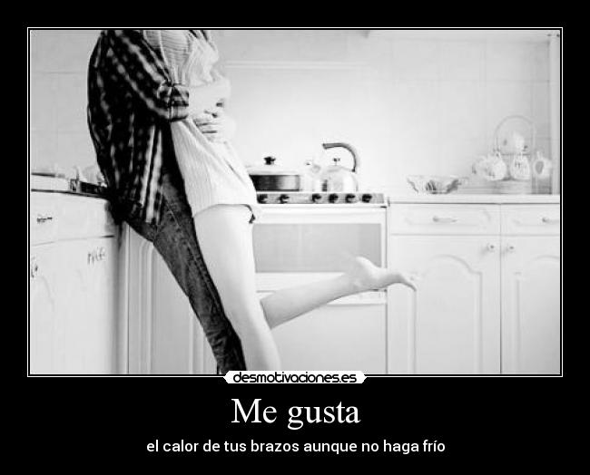 Me gusta - el calor de tus brazos aunque no haga frío