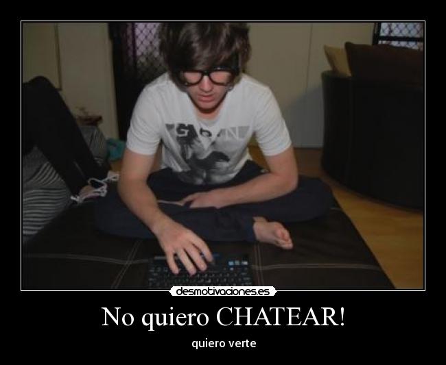 No quiero CHATEAR! -