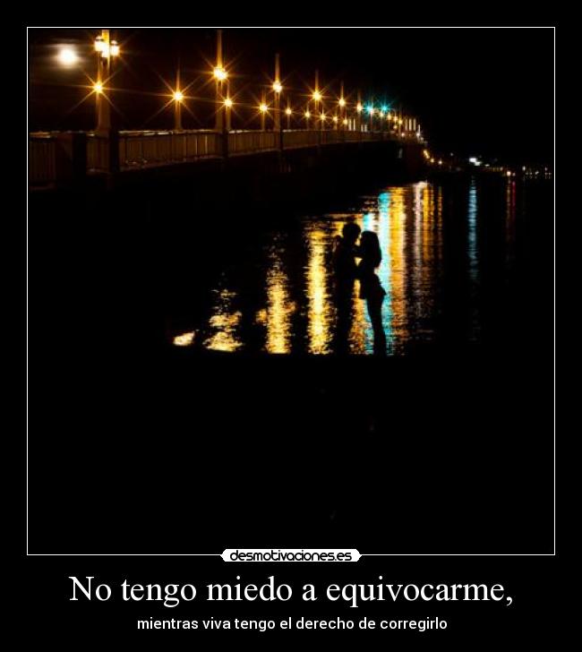 No tengo miedo a equivocarme, - mientras viva tengo el derecho de corregirlo