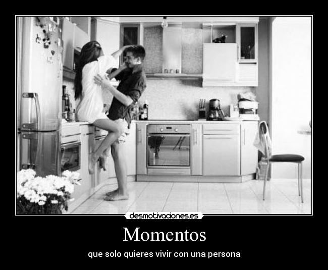 Momentos - que solo quieres vivir con una persona