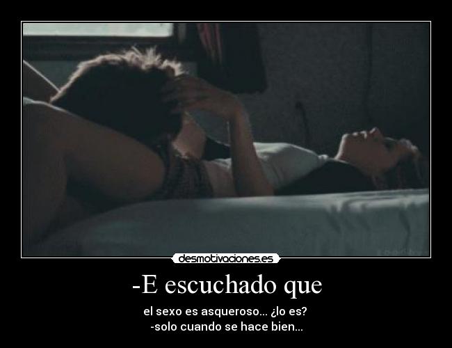 -E escuchado que - el sexo es asqueroso... ¿lo es?
-solo cuando se hace bien...