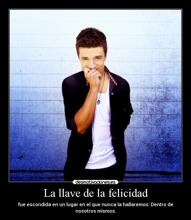La llave de la felicidad - fue escondida en un lugar en el que nunca la hallaremos: Dentro de
nosotros mismos.