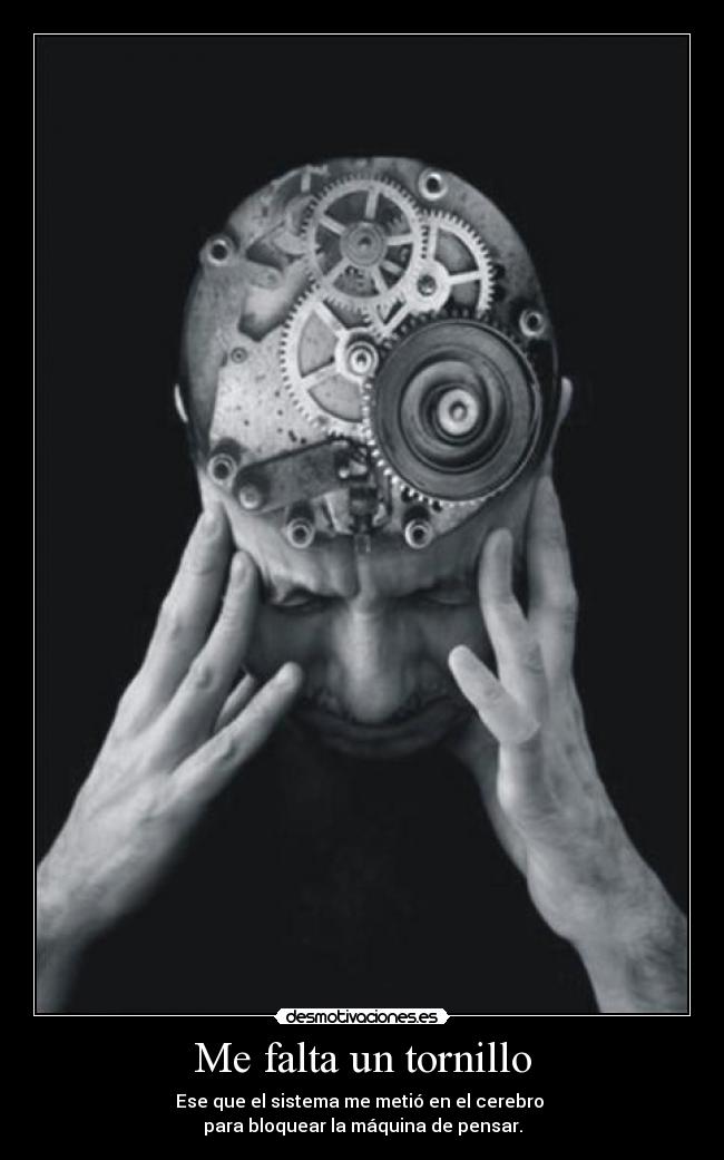 Me falta un tornillo - Ese que el sistema me metió en el cerebro
para bloquear la máquina de pensar.