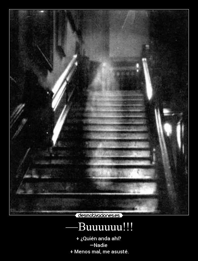 —Buuuuuu!!! - + ¿Quién anda ahí?
—Nadie
+ Menos mal, me asusté.