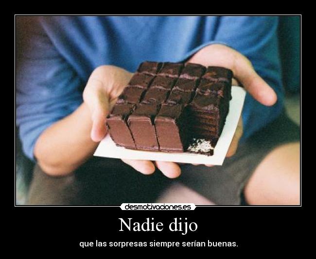 Nadie dijo - que las sorpresas siempre serían buenas.