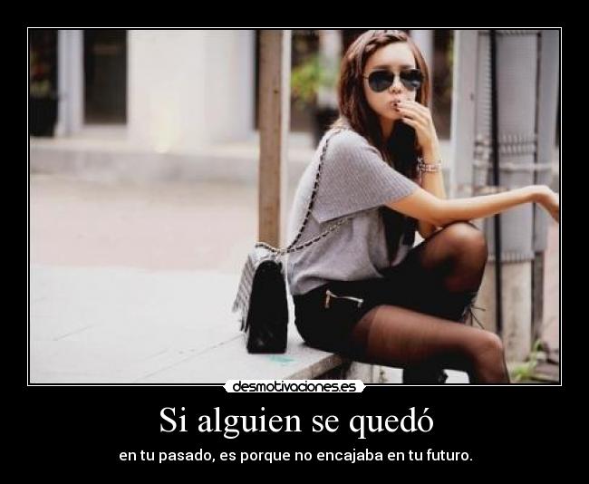 Si alguien se quedó - en tu pasado, es porque no encajaba en tu futuro.