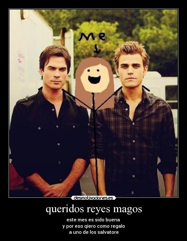 queridos reyes magos - este mes es sido buena
y por eso qiero como regalo
a uno de los salvatore