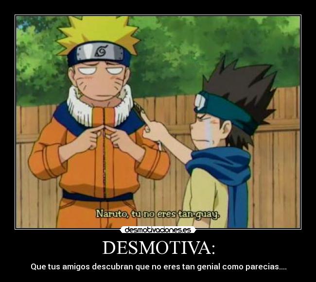 DESMOTIVA: - Que tus amigos descubran que no eres tan genial como parecias....