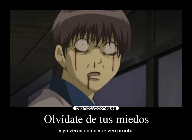 Olvídate de tus miedos - y ya verás como vuelven pronto.