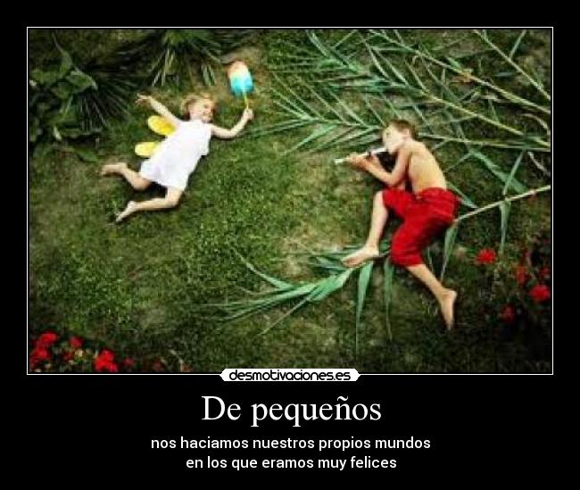 De pequeños - nos haciamos nuestros propios mundos
en los que eramos muy felices