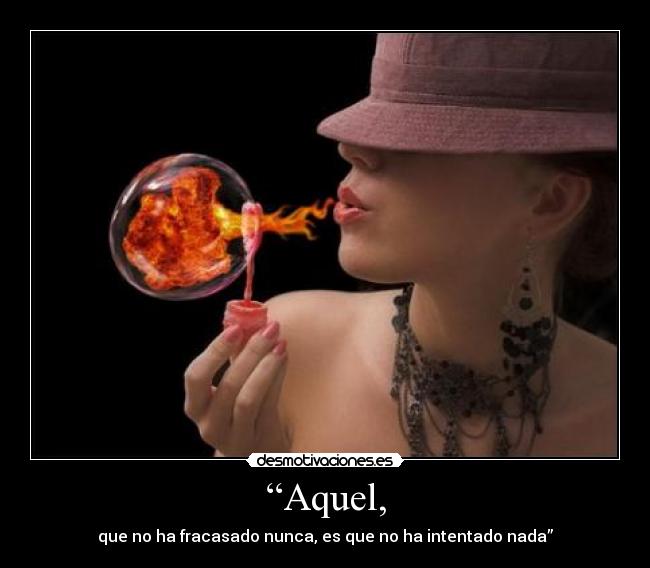 “Aquel, - que no ha fracasado nunca, es que no ha intentado nada”