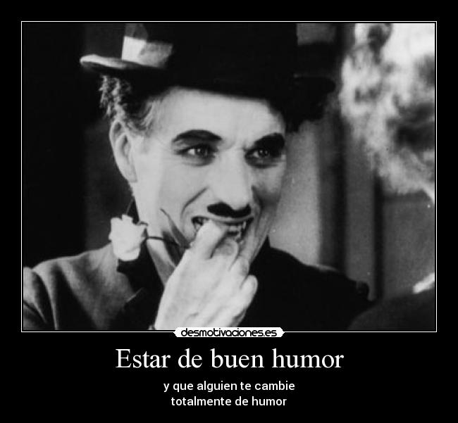 Estar de buen humor - y que alguien te cambie
totalmente de humor
