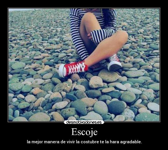 Escoje - la mejor manera de vivir la costubre te la hara agradable.