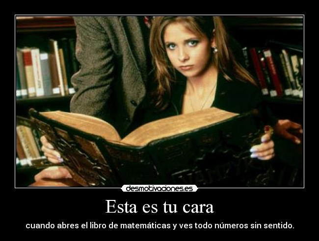 Esta es tu cara - cuando abres el libro de matemáticas y ves todo números sin sentido.