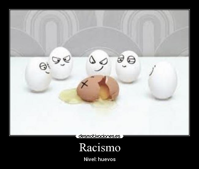 Racismo - Nivel: huevos