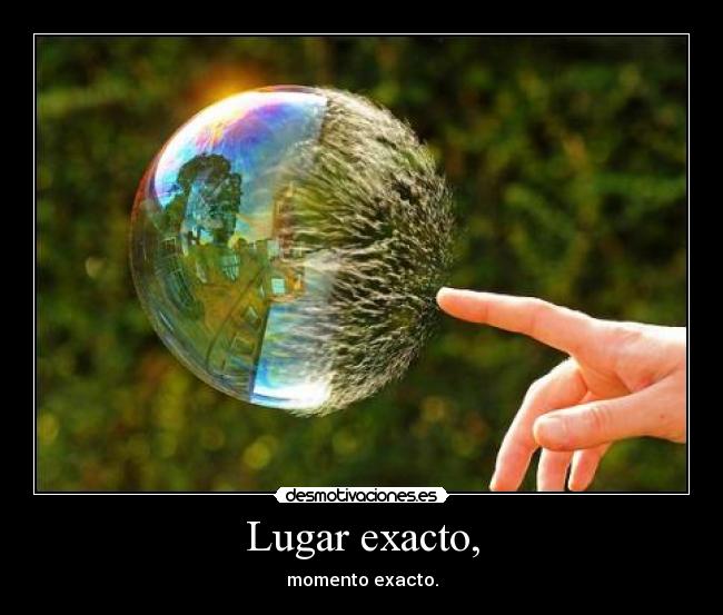 Lugar exacto, - momento exacto.