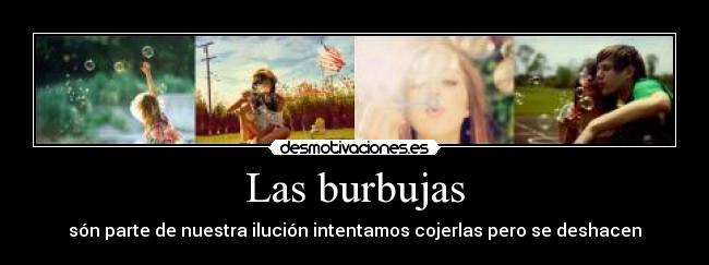 Las burbujas - són parte de nuestra ilución intentamos cojerlas pero se deshacen