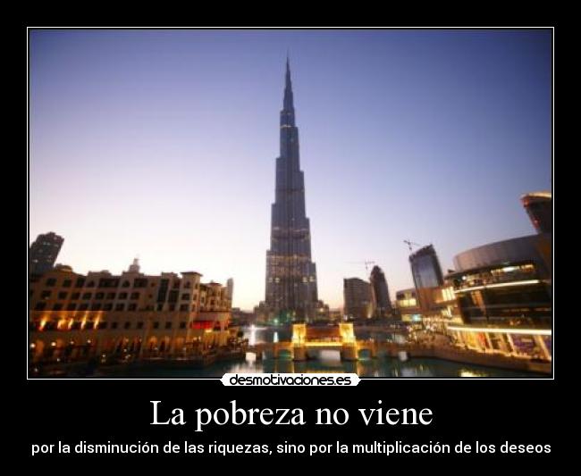 La pobreza no viene - por la disminución de las riquezas, sino por la multiplicación de los deseos