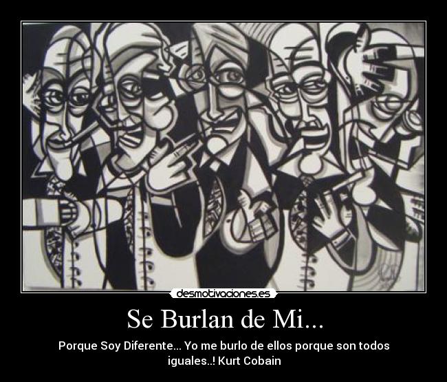 Se Burlan de Mi... - Porque Soy Diferente... Yo me burlo de ellos porque son todos iguales..! Kurt Cobain