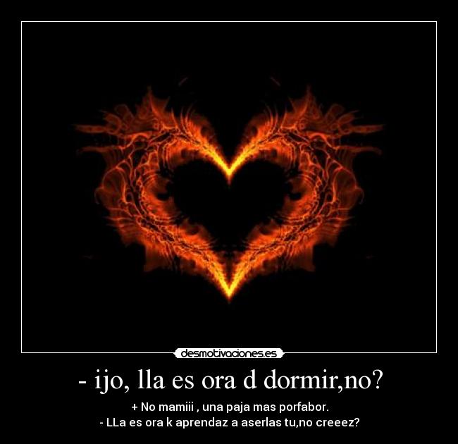 - ijo, lla es ora d dormir,no? - 